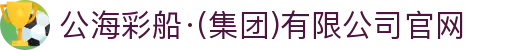 公海彩船·(集团)有限公司官网